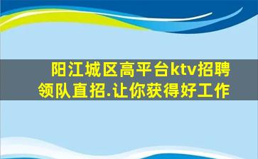 阳江城区高平台ktv招聘领队直招.让你获得好工作